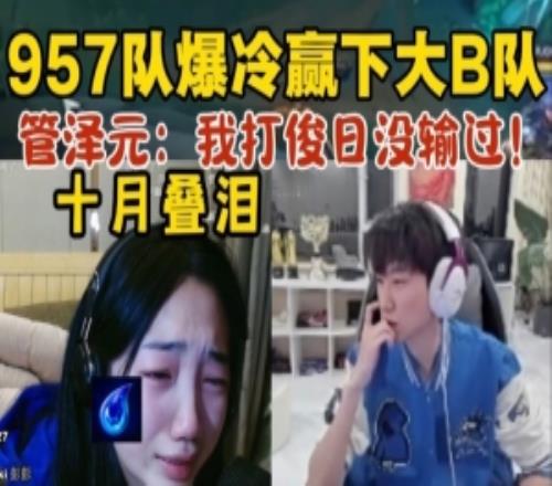 957队爆冷赢下大B队！十月激动落泪，管泽元：我打俊日就没输过！